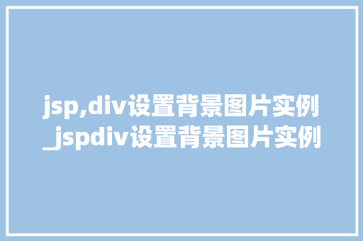 jsp,div设置背景图片实例_jspdiv设置背景图片实例从入门到精通
