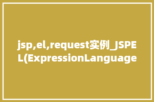 jsp,el,request实例_JSPEL(ExpressionLanguage)在请求处理中的应用实例详解