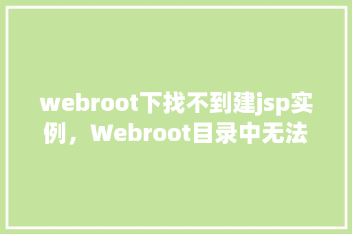 webroot下找不到建jsp实例，Webroot目录中无法找到创建JSP实例的问题介绍