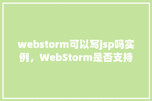 webstorm可以写jsp吗实例，WebStorm是否支持JSP编写实例介绍