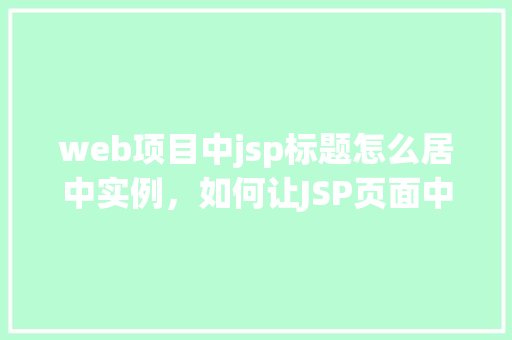 web项目中jsp标题怎么居中实例，如何让JSP页面中的标题实现水平居中显示
