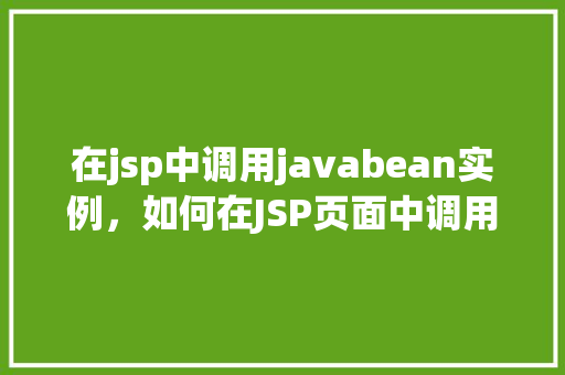 在jsp中调用javabean实例，如何在JSP页面中调用JavaBean实例