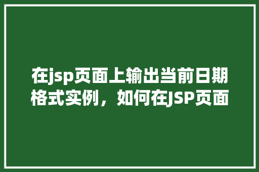 在jsp页面上输出当前日期格式实例，如何在JSP页面上展示当前日期的格式实例