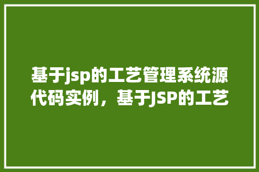 基于jsp的工艺管理系统源代码实例，基于JSP的工艺管理系统源代码实例详解