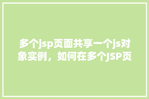 多个jsp页面共享一个js对象实例，如何在多个JSP页面中共享一个JS对象实例