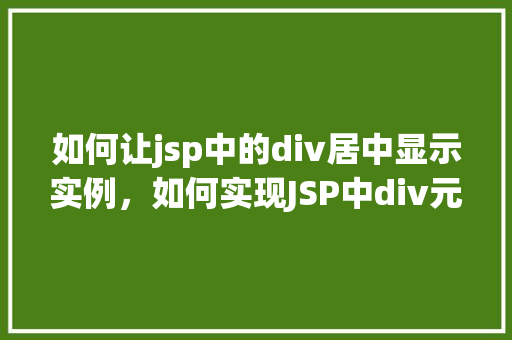 如何让jsp中的div居中显示实例，如何实现JSP中div元素的完美居中显示