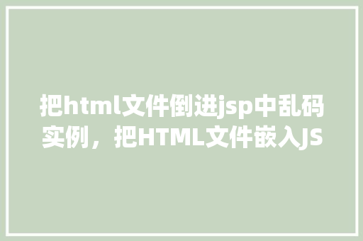 把html文件倒进jsp中乱码实例，把HTML文件嵌入JSP页面中的乱码问题实例介绍