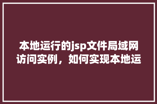 本地运行的jsp文件局域网访问实例，如何实现本地运行的JSP文件在局域网内的访问实例