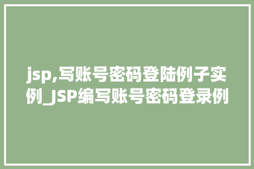 jsp,写账号密码登陆例子实例_JSP编写账号密码登录例子实例一步步教你实现用户认证