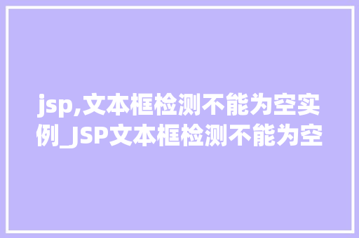 jsp,文本框检测不能为空实例_JSP文本框检测不能为空实例实战方法与代码