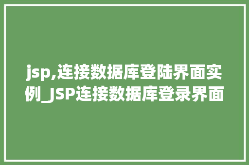 jsp,连接数据库登陆界面实例_JSP连接数据库登录界面实例从零开始打造高效登录系统