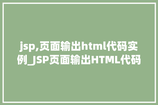 jsp,页面输出html代码实例_JSP页面输出HTML代码实例详解轻松掌握页面制作方法