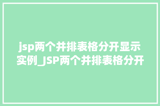 jsp两个并排表格分开显示实例_JSP两个并排表格分开显示实例轻松实现页面布局多样