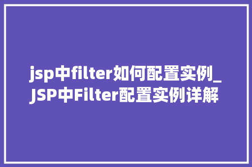 jsp中filter如何配置实例_JSP中Filter配置实例详解如何让Web应用更加高效