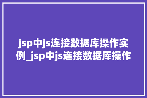 jsp中js连接数据库操作实例_jsp中js连接数据库操作实例详解一步步带你轻松入门