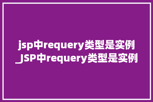 jsp中requery类型是实例_JSP中requery类型是实例详细与实际应用