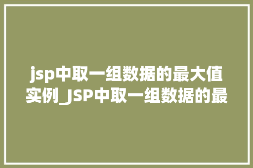 jsp中取一组数据的最大值实例_JSP中取一组数据的最大值实例详解