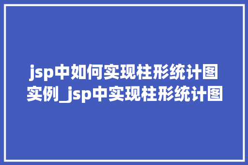 jsp中如何实现柱形统计图实例_jsp中实现柱形统计图实例详解轻松上手，打造个化数据展示