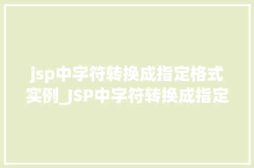 jsp中字符转换成指定格式实例_JSP中字符转换成指定格式实例详解轻松实现数据格式化