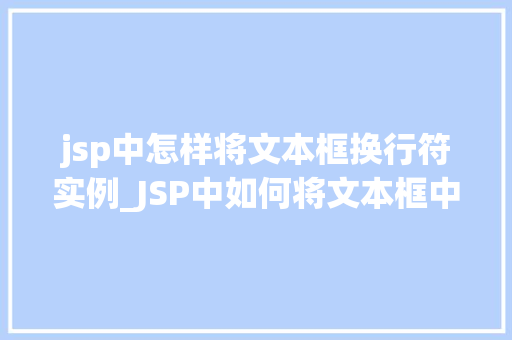 jsp中怎样将文本框换行符实例_JSP中如何将文本框中的换行符实例化,让你轻松实现文本换行