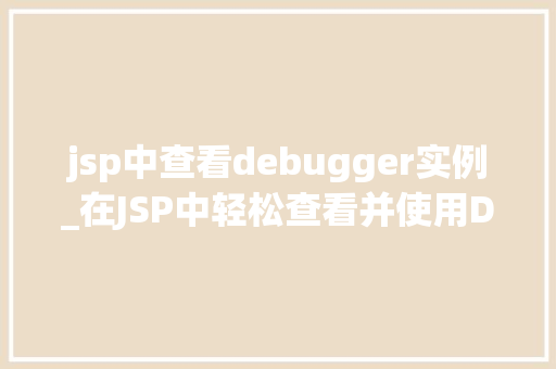 jsp中查看debugger实例_在JSP中轻松查看并使用Debuger实例,适用指南全