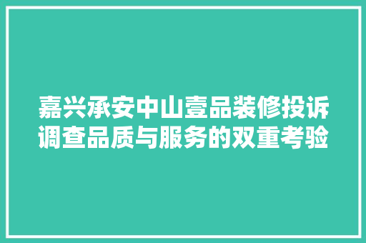 嘉兴承安中山壹品装修投诉调查品质与服务的双重考验