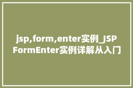 jsp,form,enter实例_JSPFormEnter实例详解从入门到精通