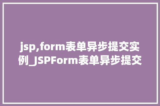 jsp,form表单异步提交实例_JSPForm表单异步提交实例轻松实现页面无刷新更新