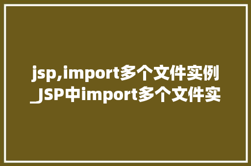 jsp,import多个文件实例_JSP中import多个文件实例详解高效整合资源，提升开发效率