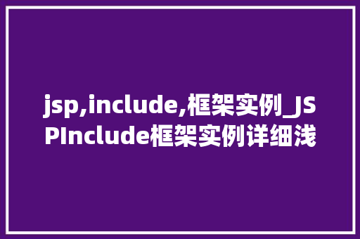 jsp,include,框架实例_JSPInclude框架实例详细浅出掌握页面共享与复用方法