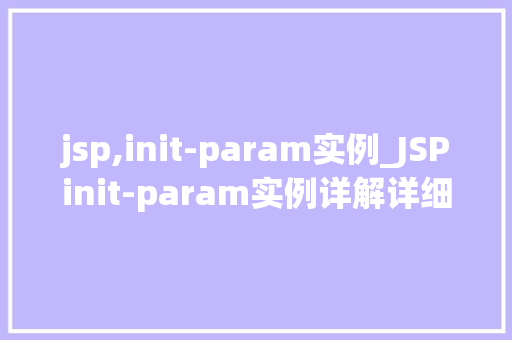 jsp,init-param实例_JSPinit-param实例详解详细理解配置文件中的参数设置