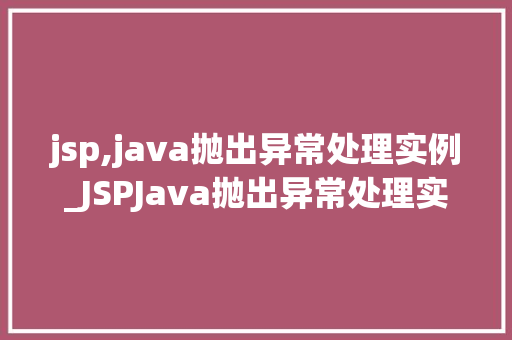 jsp,java抛出异常处理实例_JSPJava抛出异常处理实例详细与实战演练