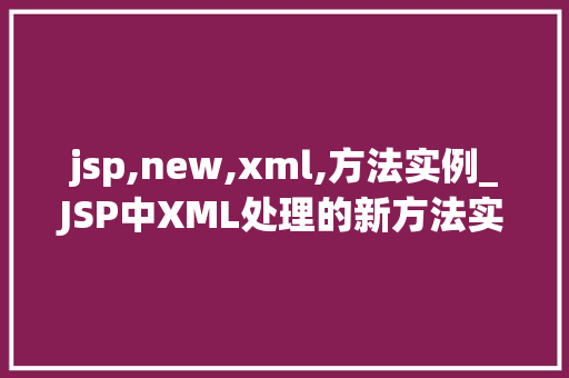 jsp,new,xml,方法实例_JSP中XML处理的新方法实例详解