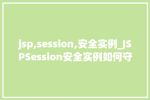 jsp,session,安全实例_JSPSession安全实例如何守护你的Web应用