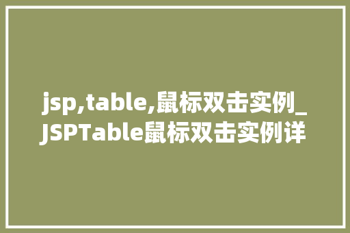 jsp,table,鼠标双击实例_JSPTable鼠标双击实例详解轻松实现交互式表格