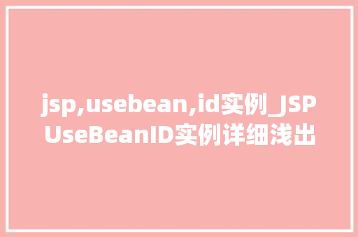 jsp,usebean,id实例_JSPUseBeanID实例详细浅出JSP中Bean的使用方法