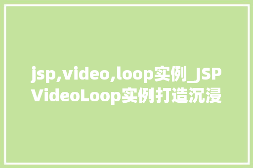 jsp,video,loop实例_JSPVideoLoop实例打造沉浸式视频播放体验