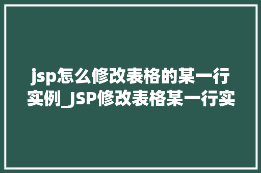 jsp怎么修改表格的某一行实例_JSP修改表格某一行实例详解轻松实现数据更新