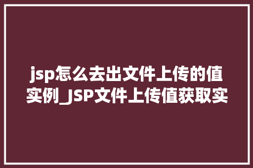 jsp怎么去出文件上传的值实例_JSP文件上传值获取实例详解从入门到精通