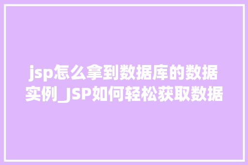 jsp怎么拿到数据库的数据实例_JSP如何轻松获取数据库数据实例详解