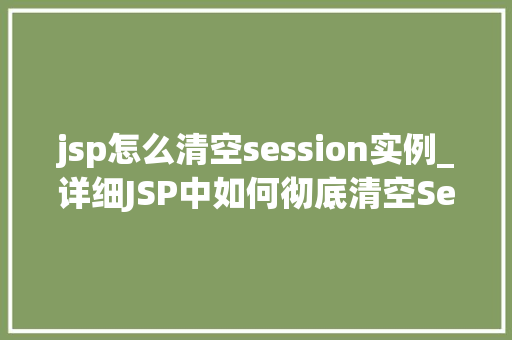 jsp怎么清空session实例_详细JSP中如何彻底清空Session实例