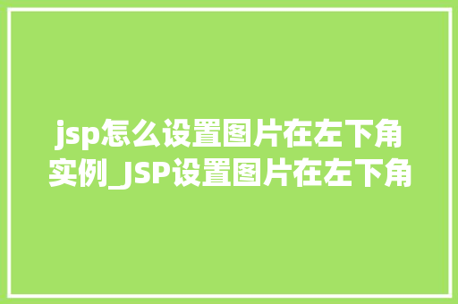 jsp怎么设置图片在左下角实例_JSP设置图片在左下角的详细步骤与实例分享