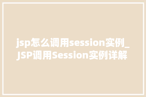 jsp怎么调用session实例_JSP调用Session实例详解方法、方法与实例分析