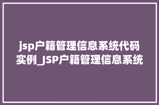 jsp户籍管理信息系统代码实例_JSP户籍管理信息系统代码实例实战与实现步骤