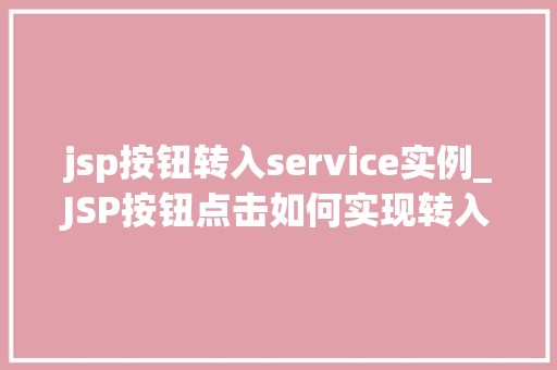 jsp按钮转入service实例_JSP按钮点击如何实现转入Service实例,详细与方法指南