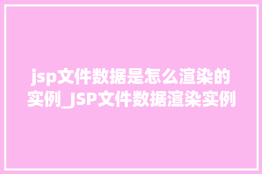 jsp文件数据是怎么渲染的实例_JSP文件数据渲染实例背后的秘密