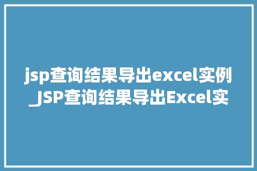 jsp查询结果导出excel实例_JSP查询结果导出Excel实例轻松实现数据导出功能