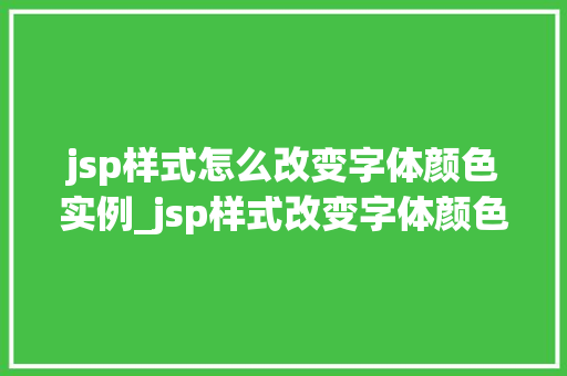 jsp样式怎么改变字体颜色实例_jsp样式改变字体颜色实例轻松实现个化页面效果