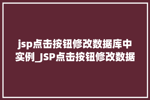 jsp点击按钮修改数据库中实例_JSP点击按钮修改数据库中实例实现网站与数据库的互动之旅