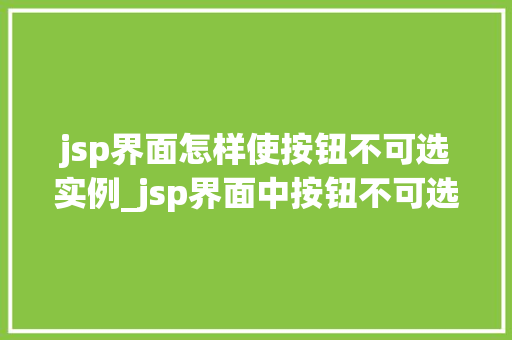 jsp界面怎样使按钮不可选实例_jsp界面中按钮不可选的设置方法全